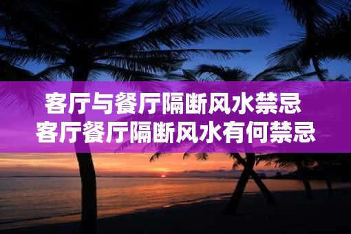 客厅与餐厅隔断风水禁忌 客厅餐厅隔断风水有何禁忌
