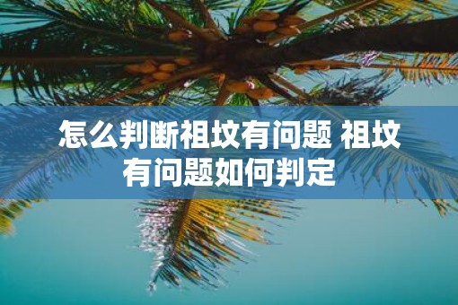 怎么判断祖坟有问题 祖坟有问题如何判定