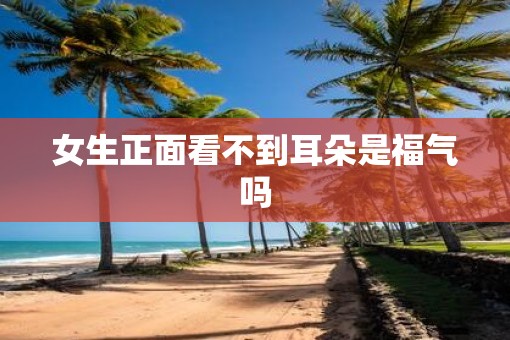 女生正面看不到耳朵是福气吗