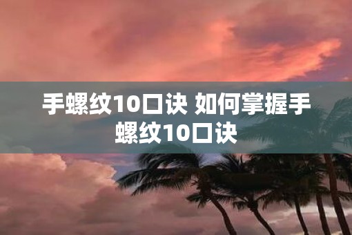 手螺纹10口诀 如何掌握手螺纹10口诀