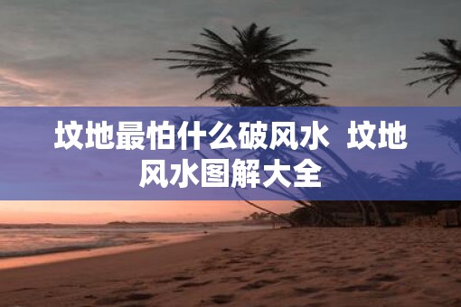 坟地最怕什么破风水  坟地风水图解大全