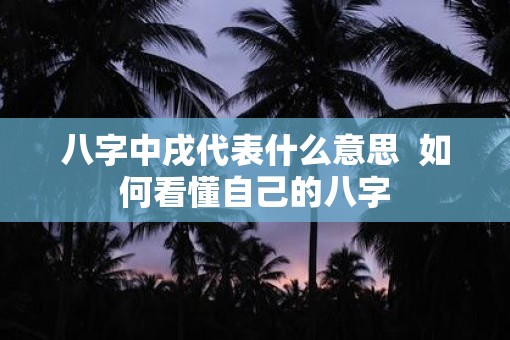 八字中戌代表什么意思  如何看懂自己的八字