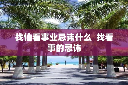 找仙看事业忌讳什么  找看事的忌讳