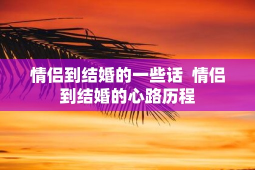 情侣到结婚的一些话  情侣到结婚的心路历程