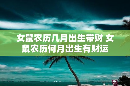女鼠农历几月出生带财 女鼠农历何月出生有财运