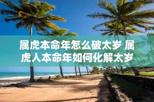 属虎本命年怎么破太岁 属虎人本命年如何化解太岁