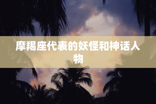 摩羯座代表的妖怪和神话人物