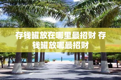 存钱罐放在哪里最招财 存钱罐放哪最招财