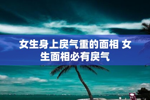 女生身上戾气重的面相 女生面相必有戾气