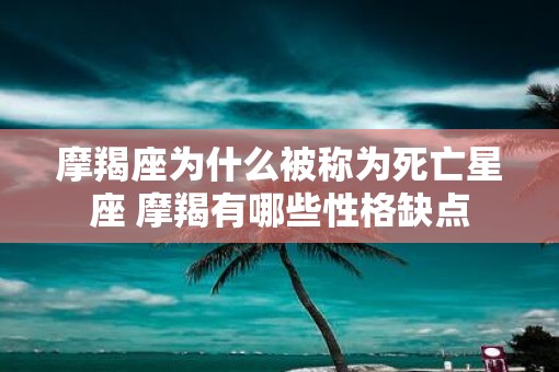 摩羯座为什么被称为死亡星座 摩羯有哪些性格缺点