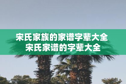 宋氏家族的家谱字辈大全 宋氏家谱的字辈大全