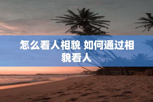 怎么看人相貌 如何通过相貌看人