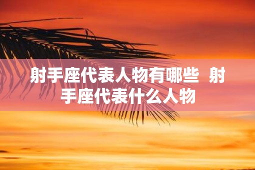 射手座代表人物有哪些  射手座代表什么人物