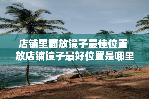 店铺里面放镜子最佳位置 放店铺镜子最好位置是哪里