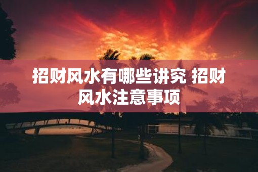 招财风水有哪些讲究 招财风水注意事项