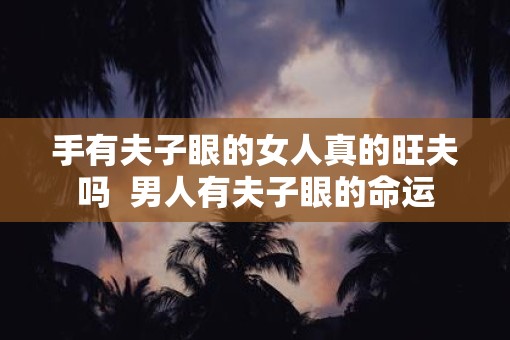 手有夫子眼的女人真的旺夫吗  男人有夫子眼的命运