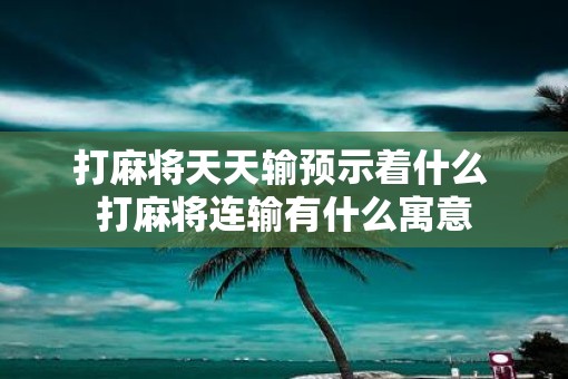 打麻将天天输预示着什么 打麻将连输有什么寓意