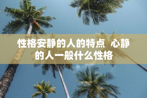 性格安静的人的特点  心静的人一般什么性格