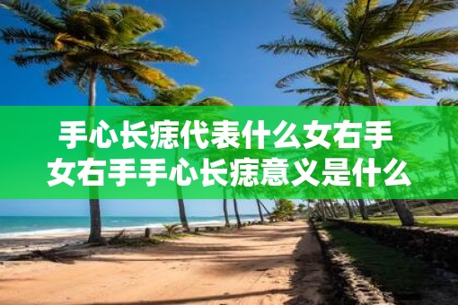 手心长痣代表什么女右手 女右手手心长痣意义是什么