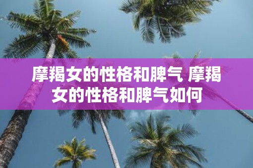 摩羯女的性格和脾气 摩羯女的性格和脾气如何
