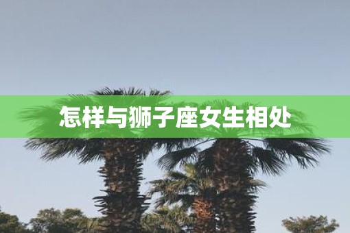怎样与狮子座女生相处