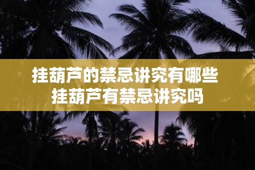 挂葫芦的禁忌讲究有哪些 挂葫芦有禁忌讲究吗