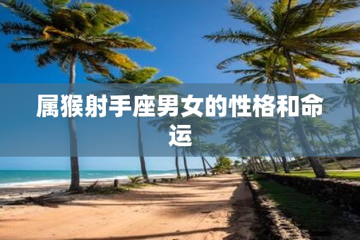 属猴射手座男女的性格和命运