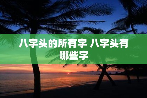八字头的所有字 八字头有哪些字