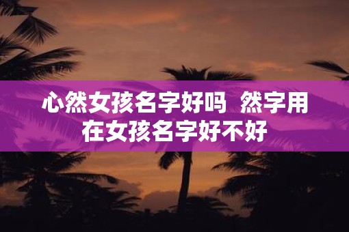 心然女孩名字好吗  然字用在女孩名字好不好