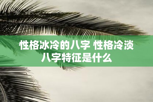 性格冰冷的八字 性格冷淡八字特征是什么