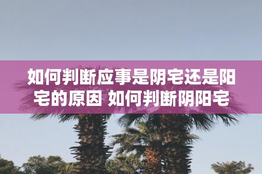 如何判断应事是阴宅还是阳宅的原因 如何判断阴阳宅