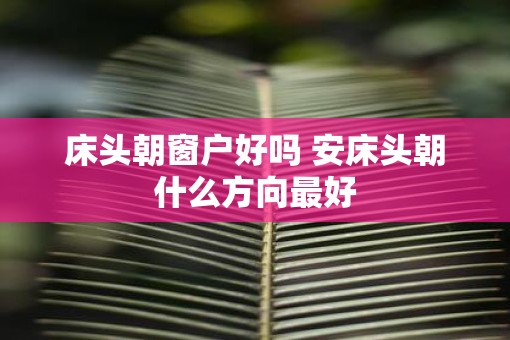 床头朝窗户好吗 安床头朝什么方向最好