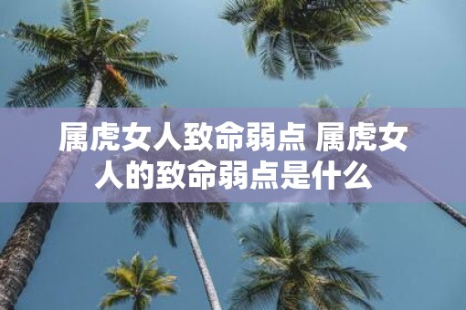属虎女人致命弱点 属虎女人的致命弱点是什么