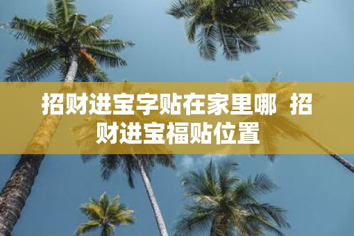 招财进宝字贴在家里哪  招财进宝福贴位置