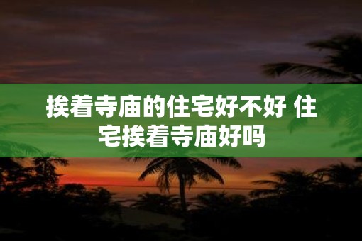 挨着寺庙的住宅好不好 住宅挨着寺庙好吗