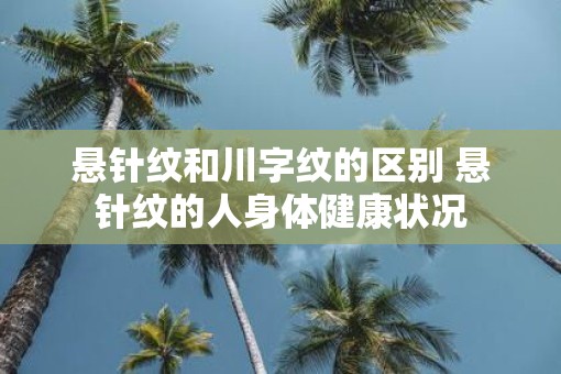 悬针纹和川字纹的区别 悬针纹的人身体健康状况