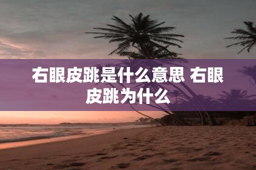右眼皮跳是什么意思 右眼皮跳为什么 右眼皮跳是什么意思 右眼皮跳为什么