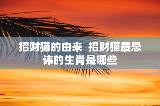 招财猫的由来  招财猫最忌讳的生肖是哪些