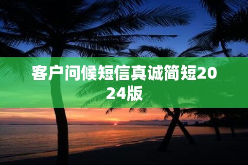 客户问候短信真诚简短2025版 客户问候短信真诚简短2025版