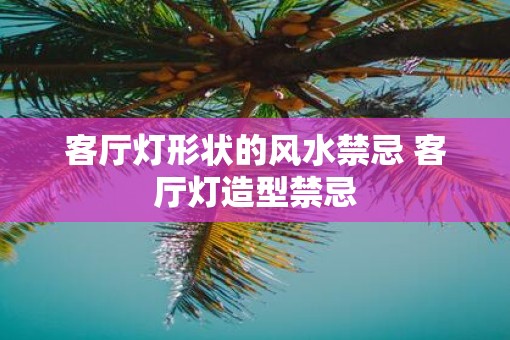 客厅灯形状的风水禁忌 客厅灯造型禁忌