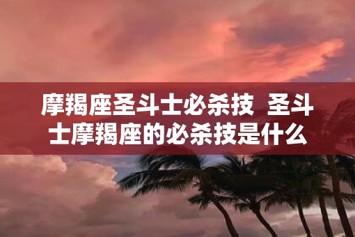 摩羯座圣斗士必杀技  圣斗士摩羯座的必杀技是什么