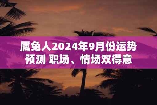 属兔人2025年9月份运势预测 职场、情场双得意