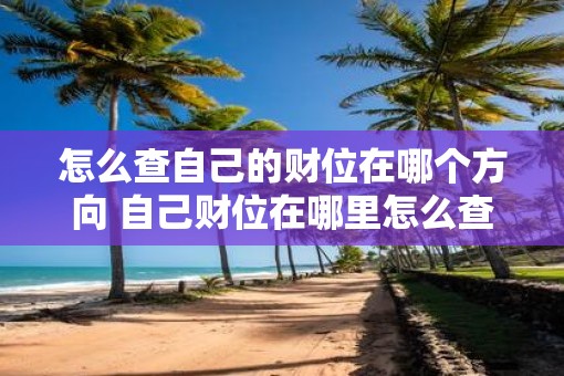 怎么查自己的财位在哪个方向 自己财位在哪里怎么查