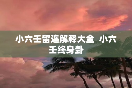 小六壬留连解释大全  小六壬终身卦