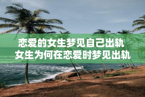 恋爱的女生梦见自己出轨 女生为何在恋爱时梦见出轨