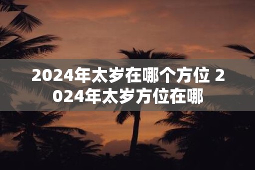 2025年太岁在哪个方位 2025年太岁方位在哪