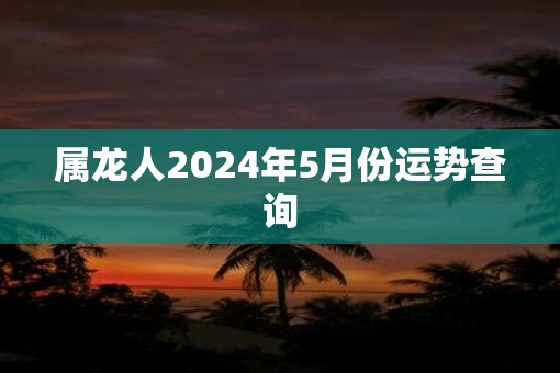 属龙人2025年5月份运势查询