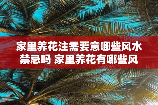 家里养花注需要意哪些风水禁忌吗 家里养花有哪些风水禁忌