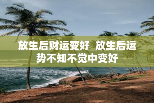 放生后财运变好  放生后运势不知不觉中变好