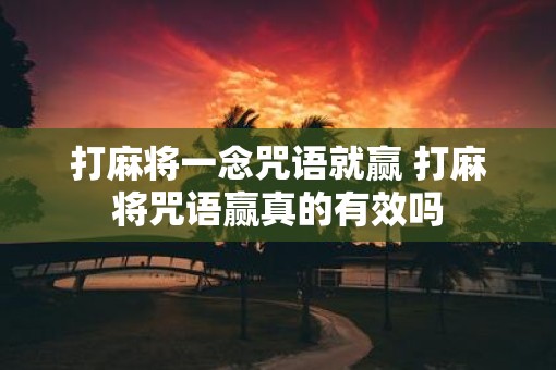 打麻将一念咒语就赢 打麻将咒语赢真的有效吗